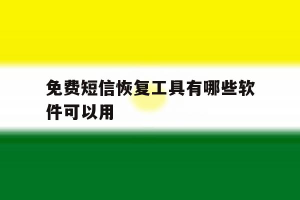 免费短信恢复工具有哪些软件可以用 免费短信恢复工具有哪些软件可以用