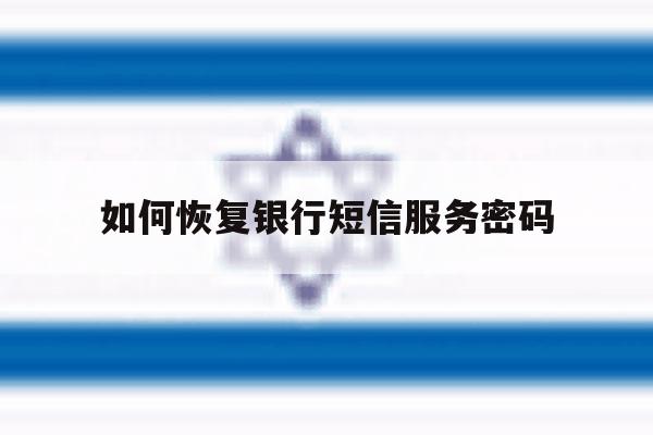 如何恢复银行短信服务密码 如何恢复银行短信服务密码