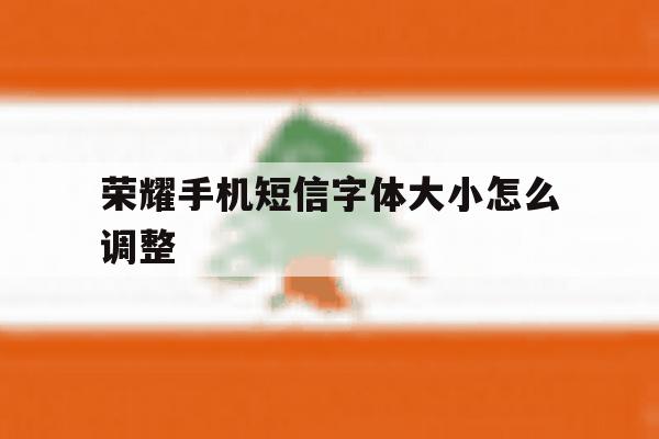 荣耀手机短信字体大小怎么调整 荣耀手机短信字体大小怎么调整