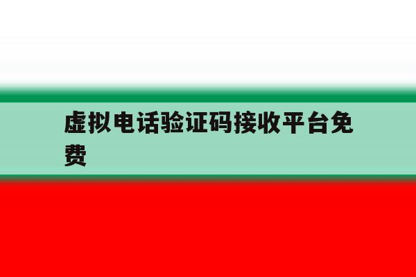 虚拟电话验证码接收平台免费 虚拟电话验证码接收平台免费