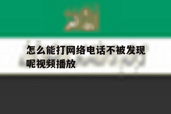 怎么能打网络电话不被发现呢视频播放 怎么能打网络电话不被发现呢视频播放