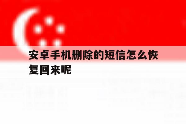 安卓手机删除的短信怎么恢复回来呢 安卓手机删除的短信怎么恢复回来呢