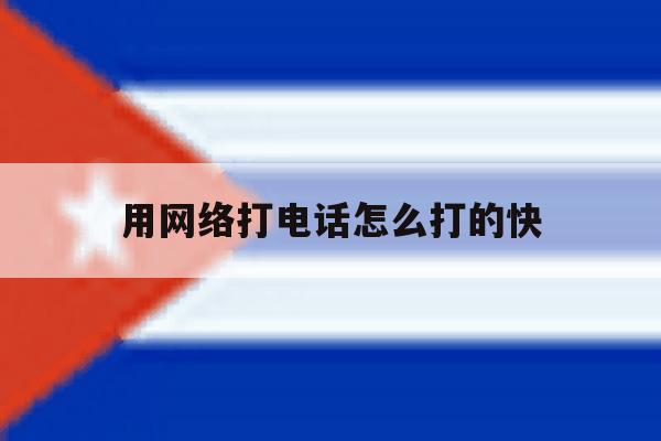 用网络打电话怎么打的快 用网络打电话怎么打的快