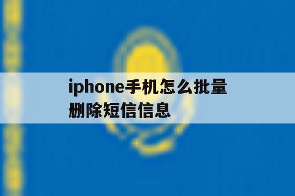 iphone手机怎么批量删除短信信息 iphone手机怎么批量删除短信信息