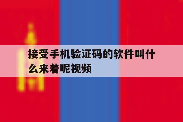 接受手机验证码的软件叫什么来着呢视频 接受手机验证码的软件叫什么来着呢视频
