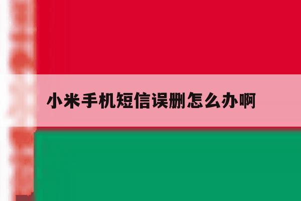 小米手机短信误删怎么办啊 小米手机短信误删怎么办啊
