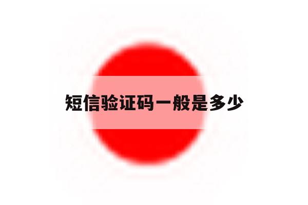短信验证码一般是多少 短信验证码一般是多少