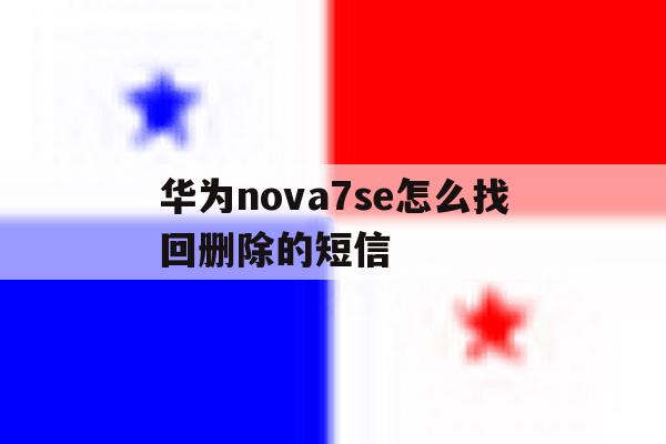华为nova7se怎么找回删除的短信 华为nova7se怎么找回删除的短信