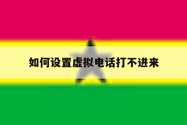 如何设置虚拟电话打不进来 如何设置虚拟电话打不进来
