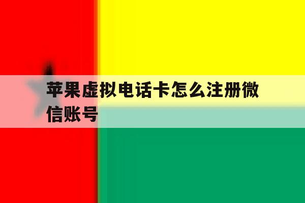 苹果虚拟电话卡怎么注册微信账号 苹果虚拟电话卡怎么注册微信账号
