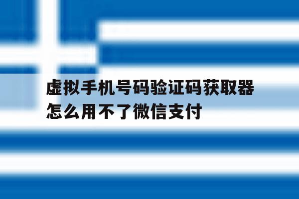 包含虚拟手机号码验证码获取器怎么用不了微信支付的词条 包含虚拟手机号码验证码获取器怎么用不了微信支付的词条