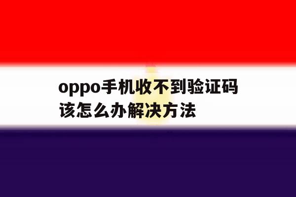 oppo手机收不到验证码该怎么办解决方法 oppo手机收不到验证码该怎么办解决方法