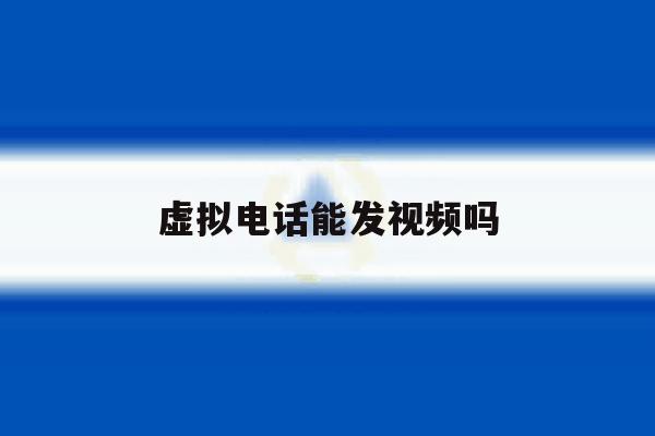 虚拟电话能发视频吗 虚拟电话能发视频吗