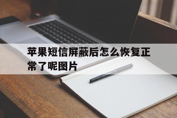 苹果短信屏蔽后怎么恢复正常了呢图片的简单介绍 苹果短信屏蔽后怎么恢复正常了呢图片的简单介绍