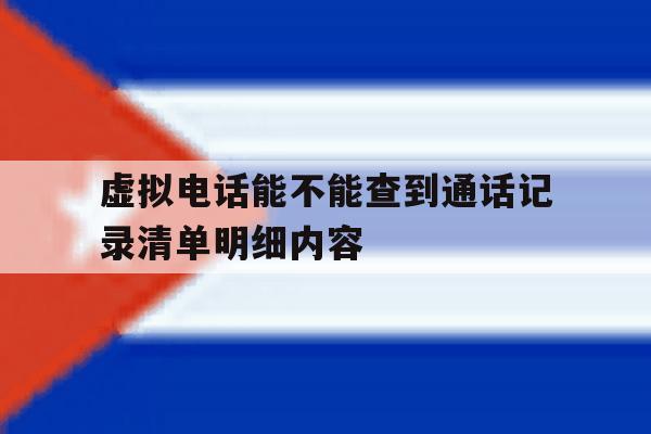 虚拟电话能不能查到通话记录清单明细内容 虚拟电话能不能查到通话记录清单明细内容