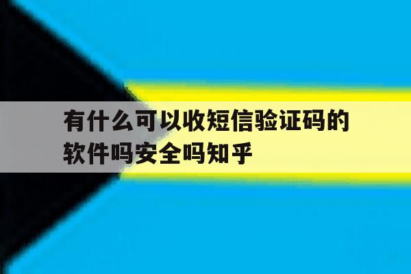 关于有什么可以收短信验证码的软件吗安全吗知乎的信息 关于有什么可以收短信验证码的软件吗安全吗知乎的信息