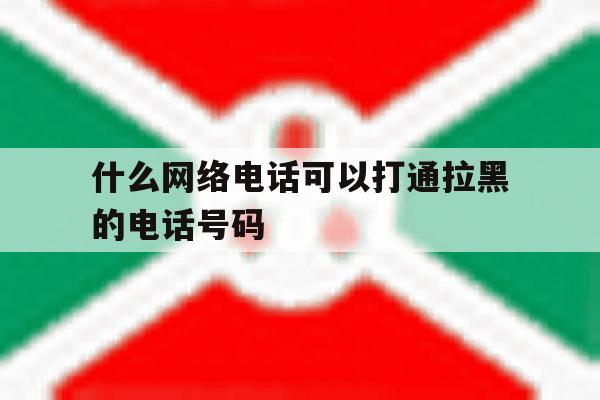 什么网络电话可以打通拉黑的电话号码 什么网络电话可以打通拉黑的电话号码