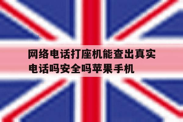 包含网络电话打座机能查出真实电话吗安全吗苹果手机的词条 包含网络电话打座机能查出真实电话吗安全吗苹果手机的词条