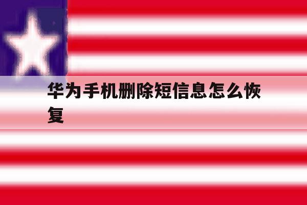 华为手机删除短信息怎么恢复 华为手机删除短信息怎么恢复