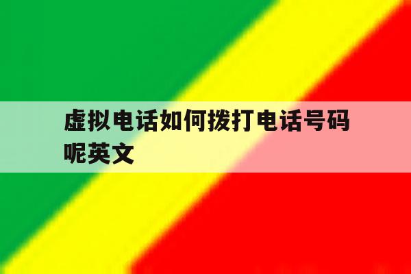虚拟电话如何拨打电话号码呢英文 虚拟电话如何拨打电话号码呢英文