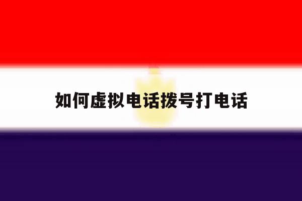 如何虚拟电话拨号打电话 如何虚拟电话拨号打电话