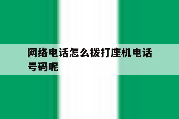 网络电话怎么拨打座机电话号码呢 网络电话怎么拨打座机电话号码呢