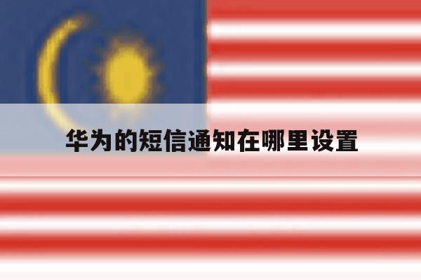 华为的短信通知在哪里设置 华为的短信通知在哪里设置