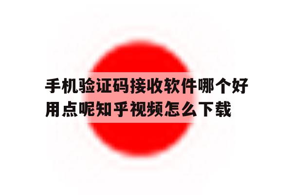 手机验证码接收软件哪个好用点呢知乎视频怎么下载的简单介绍 手机验证码接收软件哪个好用点呢知乎视频怎么下载的简单介绍