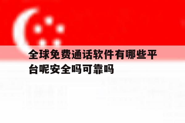 包含全球免费通话软件有哪些平台呢安全吗可靠吗的词条 包含全球免费通话软件有哪些平台呢安全吗可靠吗的词条