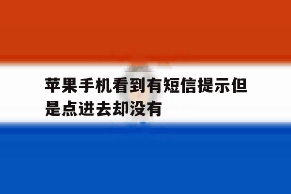 苹果手机看到有短信提示但是点进去却没有 苹果手机看到有短信提示但是点进去却没有