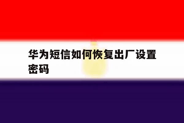 华为短信如何恢复出厂设置密码 华为短信如何恢复出厂设置密码