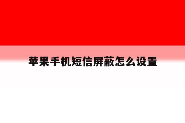苹果手机短信屏蔽怎么设置 苹果手机短信屏蔽怎么设置