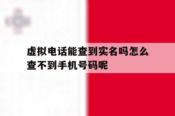 关于虚拟电话能查到实名吗怎么查不到手机号码呢的信息 关于虚拟电话能查到实名吗怎么查不到手机号码呢的信息