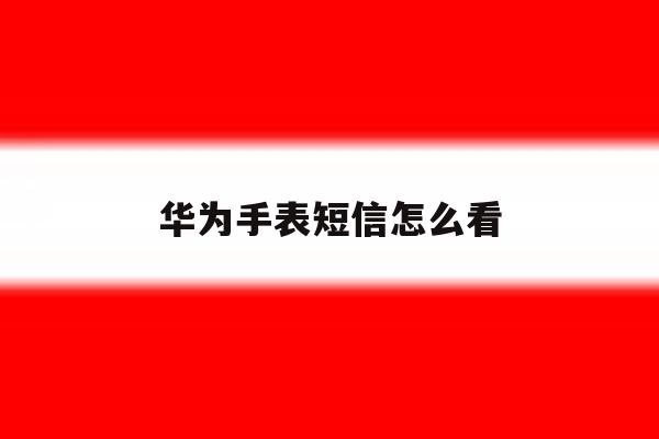 华为手表短信怎么看 华为手表短信怎么看