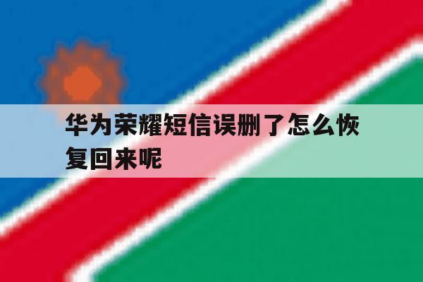 华为荣耀短信误删了怎么恢复回来呢 华为荣耀短信误删了怎么恢复回来呢