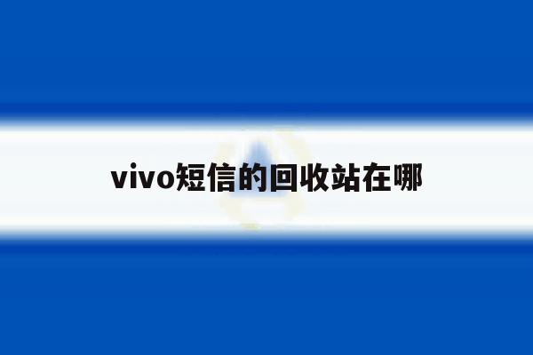 vivo短信的回收站在哪 vivo短信的回收站在哪