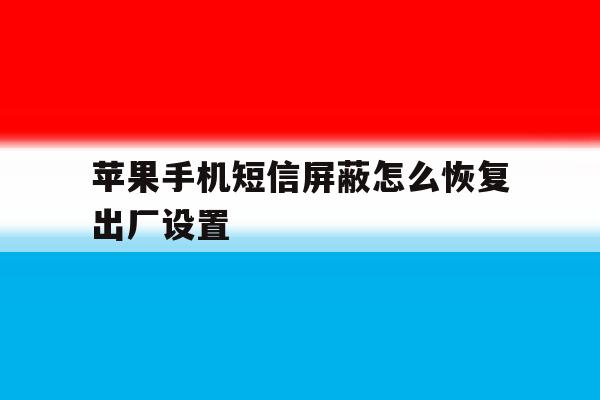 苹果手机短信屏蔽怎么恢复出厂设置 苹果手机短信屏蔽怎么恢复出厂设置
