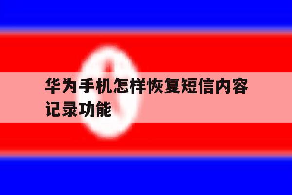 华为手机怎样恢复短信内容记录功能 华为手机怎样恢复短信内容记录功能