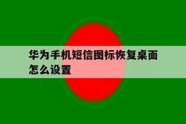 华为手机短信图标恢复桌面怎么设置 华为手机短信图标恢复桌面怎么设置