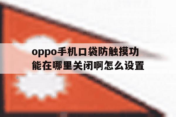 oppo手机口袋防触摸功能在哪里关闭啊怎么设置 oppo手机口袋防触摸功能在哪里关闭啊怎么设置