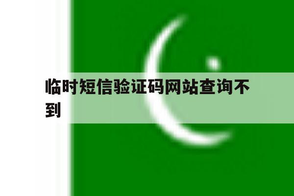 临时短信验证码网站查询不到 临时短信验证码网站查询不到