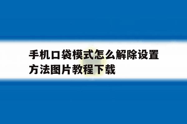 手机口袋模式怎么解除设置方法图片教程下载的简单介绍 手机口袋模式怎么解除设置方法图片教程下载的简单介绍