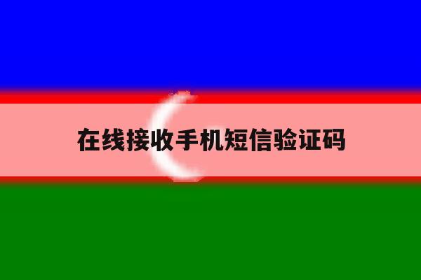 在线接收手机短信验证码 在线接收手机短信验证码