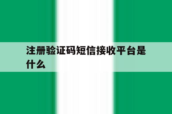 注册验证码短信接收平台是什么 注册验证码短信接收平台是什么