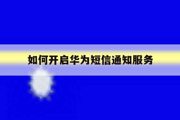 如何开启华为短信通知服务 如何开启华为短信通知服务