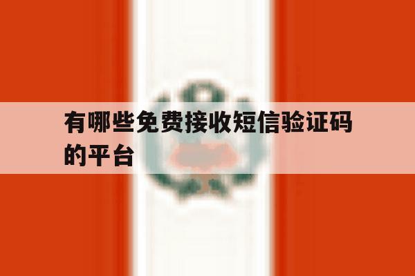 有哪些免费接收短信验证码的平台 有哪些免费接收短信验证码的平台