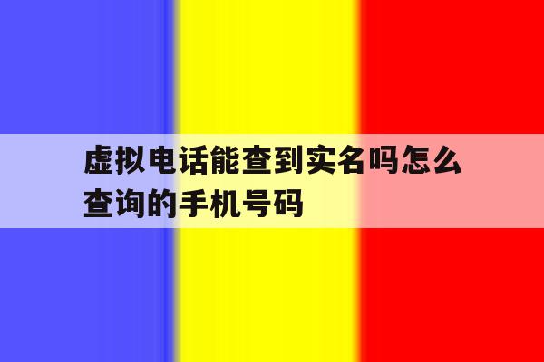 虚拟电话能查到实名吗怎么查询的手机号码 虚拟电话能查到实名吗怎么查询的手机号码