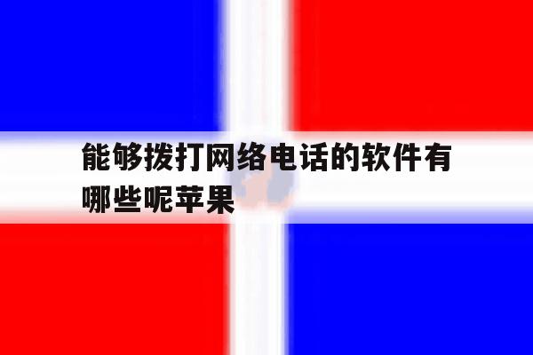 能够拨打网络电话的软件有哪些呢苹果 能够拨打网络电话的软件有哪些呢苹果