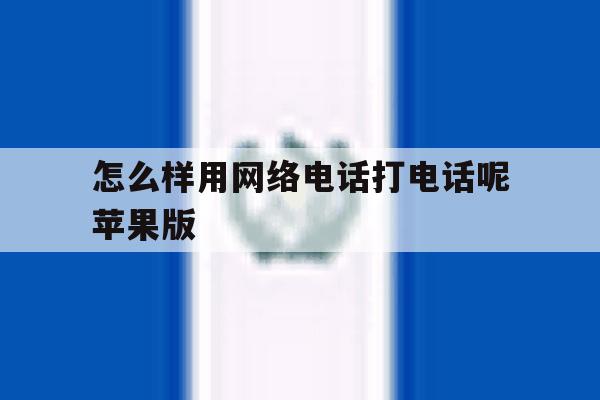怎么样用网络电话打电话呢苹果版 怎么样用网络电话打电话呢苹果版