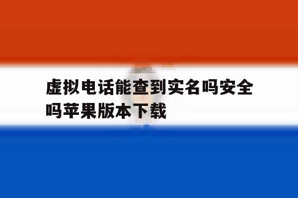 虚拟电话能查到实名吗安全吗苹果版本下载的简单介绍 虚拟电话能查到实名吗安全吗苹果版本下载的简单介绍